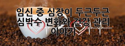 임신 중 심장이 두근두근! 심박수 변화와 건강 관리 이야기