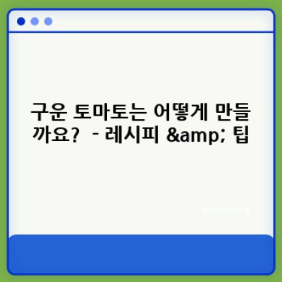 구운 토마토의 모든 것: 레시피부터 효능까지 완벽 가이드