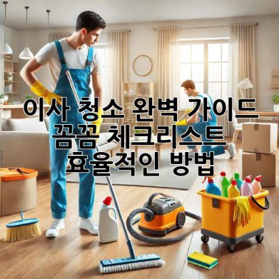 이사 청소 완벽 가이드 🌟 꼼꼼 체크리스트 & 효율적인 방법