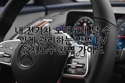 내 전기차, 오래오래 탈 수 있게 관리하는 방법! EV 유지보수 완벽 가이드