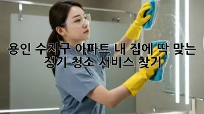 용인 수지구 아파트? 내 집에 딱 맞는 정기 청소 서비스 찾기!