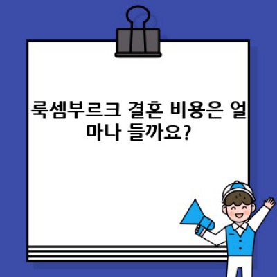 룩셈부르크 결혼: 절차, 비용, 장단점 완벽 가이드 - 국제결혼 성공 전략