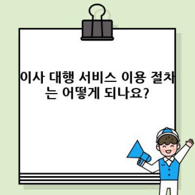 이사 대행 서비스 완벽 가이드: 걱정 없는 이사, 어떻게 준비할까요?