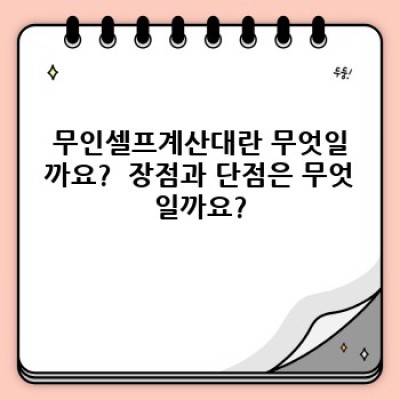 무인셀프계산대 도입 가이드: 장단점 비교, 성공 사례 및 최적 활용 전략