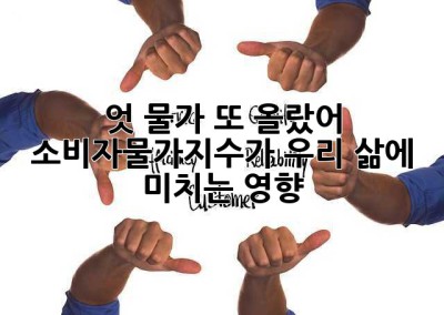 엇, 물가 또 올랐어? 소비자물가지수가 우리 삶에 미치는 영향!