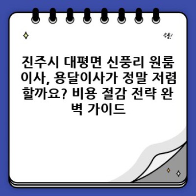 진주시 대평면 신풍리 원룸이사, 용달이사 안전하게 하는 방법: 필수 체크리스트와 팁 완전정복!