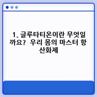 글루타티온 효능: 당신의 건강을 위한 강력한 항산화제의 모든 것