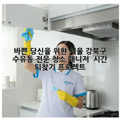 바쁜 당신을 위한 서울 강북구 수유동 전문 청소 매니저! ✨ 시간 되찾기 프로젝트!