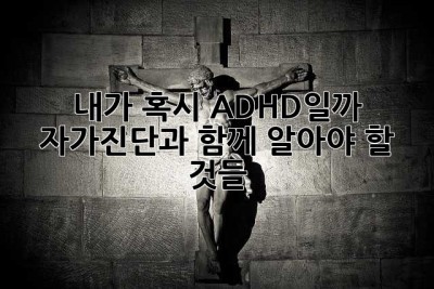 내가 혹시 ADHD일까? 자가진단과 함께 알아야 할 것들