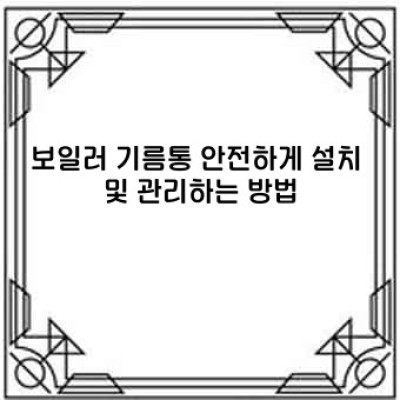보일러 기름통 사이즈 완벽 가이드: 용량, 선택, 관리까지