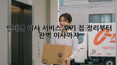 인제군 이사 서비스 후기: 짐 정리부터 완벽 이사까지!