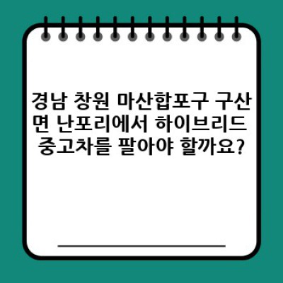 경상남도 창원시 마산합포구 구산면 난포리 하이브리드 중고차 매입: 완벽 가이드 & FAQ
