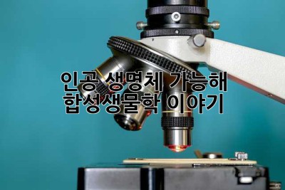 인공 생명체, 가능해? 합성생물학 이야기