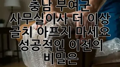 충남 부여군 사무실이사, 더 이상 골치 아프지 마세요! 💼✨ 성공적인 이전의 비밀은?