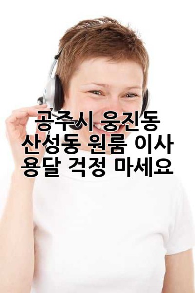 공주시 웅진동, 산성동 원룸 이사 용달? 걱정 마세요!