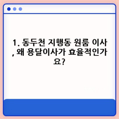 경기도 동두천시 지행동 원룸 이사, 용달이사로 효율적으로 끝내는 방법 완벽 가이드