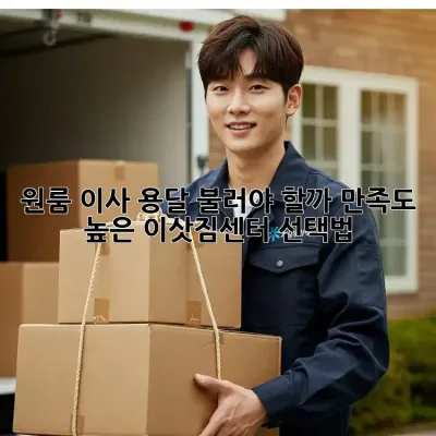 원룸 이사, 용달 불러야 할까? 만족도 높은 이삿짐센터 선택법