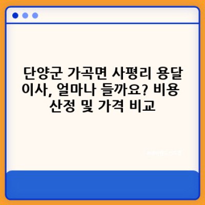 단양군 가곡면 사평리 용달이사 완벽 가이드: 비용, 업체 선택, 주의사항까지!