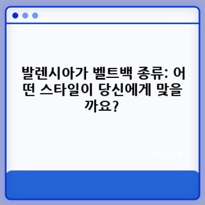 발렌시아가 벨트백 완벽 가이드: 종류, 가격, 인기 스타일, 관리법까지!