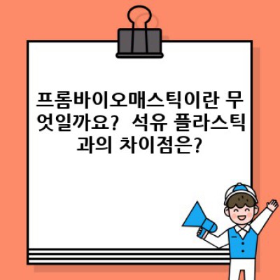 프롬바이오매스틱 요약정보 우선 확인: 친환경 바이오매스 기반 플라스틱의 모든 것