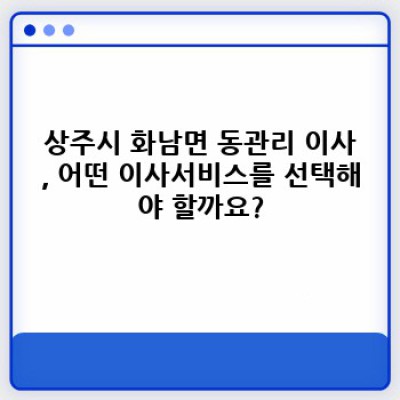 경상북도 상주시 화남면 동관리 이사서비스 완벽 가이드: 이사 전 알아야 할 모든 것