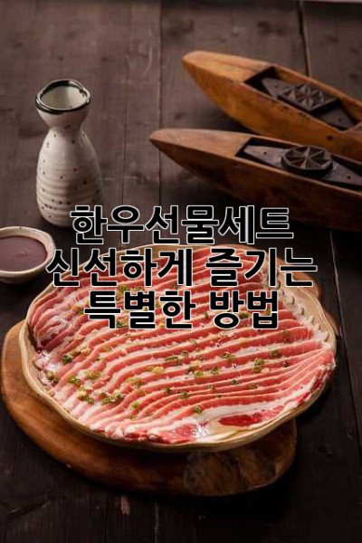 한우선물세트, 신선하게 즐기는 특별한 방법!