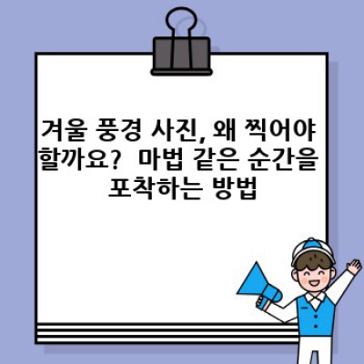 겨울왕국을 담다: 겨울 풍경 사진 촬영 완벽 가이드 & 팁
