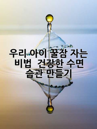 우리 아이, 꿀잠 자는 비법! 😴 건강한 수면 습관 만들기