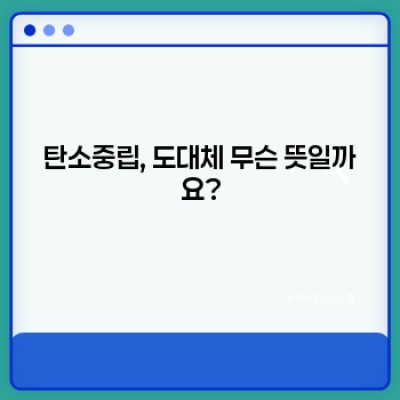 탄소중립 완벽 가이드: 개념부터 실천까지, 당신이 궁금한 모든 것!
