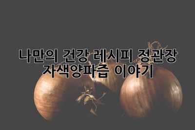 나만의 건강 레시피: 정관장 자색양파즙 이야기 💜