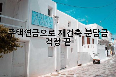 주택연금으로 재건축, 분담금 걱정 끝!