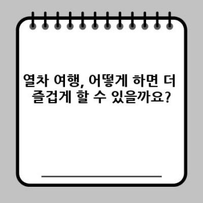 열차 여행 즐기기 요약정보 우선 확인: 완벽한 기차 여행을 위한 A to Z 가이드