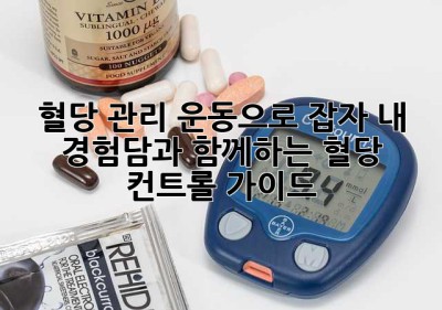 혈당 관리, 운동으로 잡자! 내 경험담과 함께하는 혈당 컨트롤 가이드