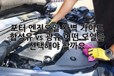 포터 엔진오일 완벽 가이드: 합성유 vs 광유, 어떤 오일을 선택해야 할까요?