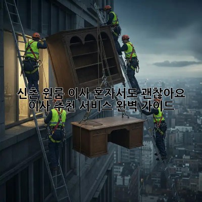 신촌 원룸 이사, 혼자서도 괜찮아요! 이사 추천 서비스 완벽 가이드