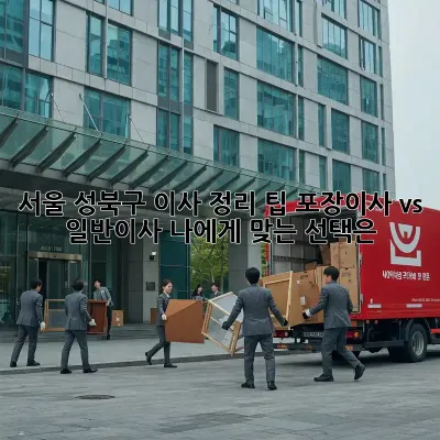 서울 성북구 이사 정리 팁: 포장이사 vs 일반이사, 나에게 맞는 선택은?