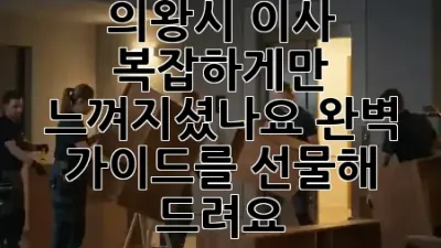 의왕시 이사, 복잡하게만 느껴지셨나요? 완벽 가이드를 선물해 드려요! 🏡✨