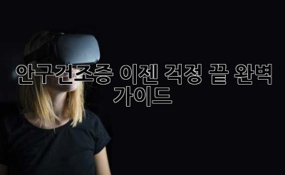 안구건조증, 이젠 걱정 끝! 완벽 가이드