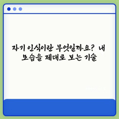 나를 더 잘 알아가기: 자기 인식 높이는 방법