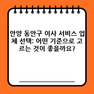 경기도 안양시 동안구 이사 서비스 완벽 가이드: 이사 전 알아야 할 모든 것