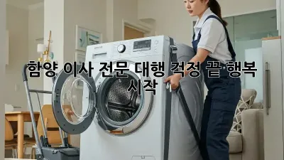 함양 이사 전문 대행: 걱정 끝, 행복 시작!